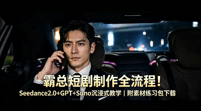 霸总短剧制作全流程！Seedance2.0+GPT+Suno沉浸式教学｜附素材练习包下载 - 项目资源网