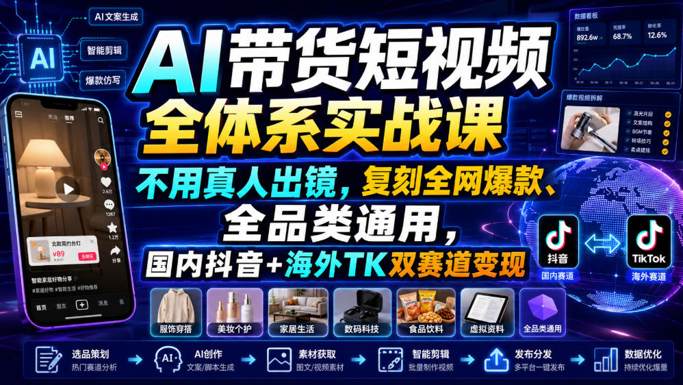AI带货短视频全体系实战课，不用真人出镜，复刻全网爆款、全品类通用，国内抖音+海外TK双赛道变现 - 项目资源网