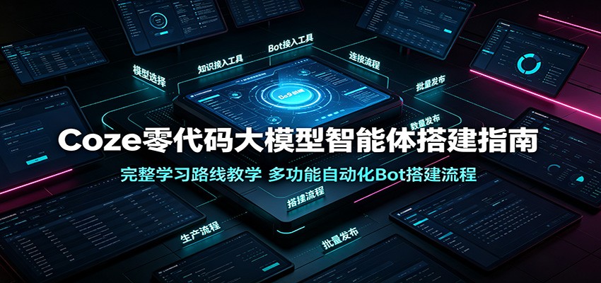 Coze零代码大模型智能体搭建指南：完整学习路线教学，多功能自动化Bot搭建流程 - 项目资源网