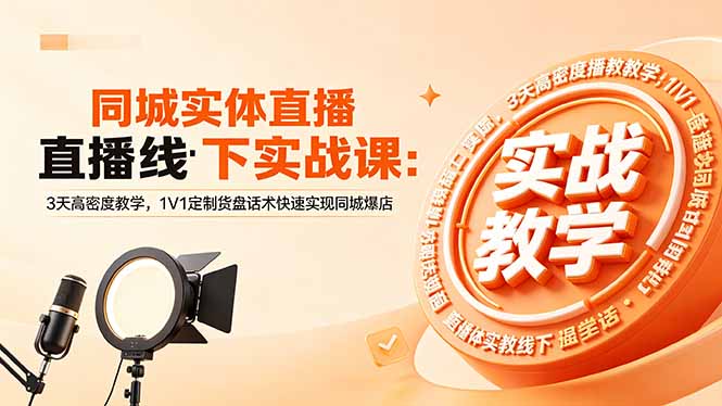 同城实体直播线下实战课：3天高密度教学，1V1定制货盘话术快速实现同城爆店 - 项目资源网