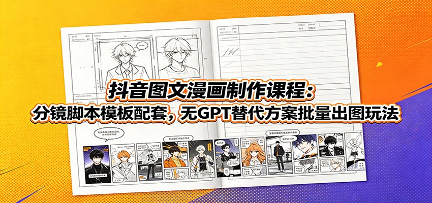 抖音图文漫画制作课程：分镜脚本模板配套，无GPT替代方案批量出图玩法 - 项目资源网