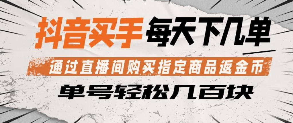 抖音买手通过直播间购买指定商品返金币，每天几单，轻松日入几张【揭秘】 - 项目资源网