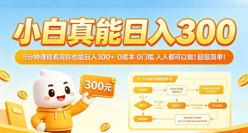 小白真能日入300！5分钟课程看完你也能日入300+，0成本0门槛，人人都可以做，超级简单！【揭秘】 - 项目资源网