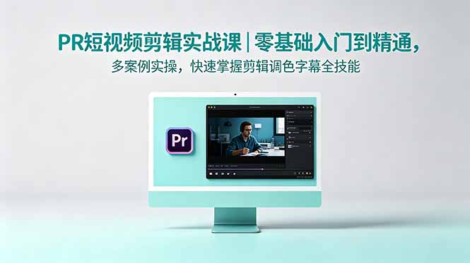 PR短视频剪辑实战课｜零基础入门到精通，多案例实操，快速掌握剪辑调色字幕全技能 - 项目资源网