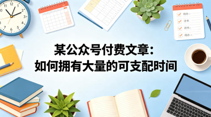 某公众号付费文章：如何拥有大量的可支配时间？ - 项目资源网