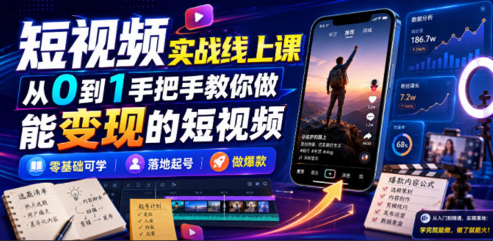 短视频实战线上课，从0到1手把手教你做能变现的短视频，零基础可学，落地起号做爆款 - 项目资源网