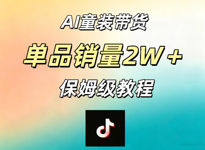 AI童装带货赛道，一部手机就可以操作，单品销量2w+【手把手教程】 - 项目资源网