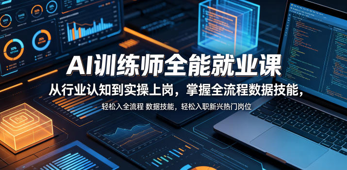 AI训练师全能就业课，从行业认知到实操上岗，掌握全流程数据技能，轻松入职新兴热门岗位 - 项目资源网