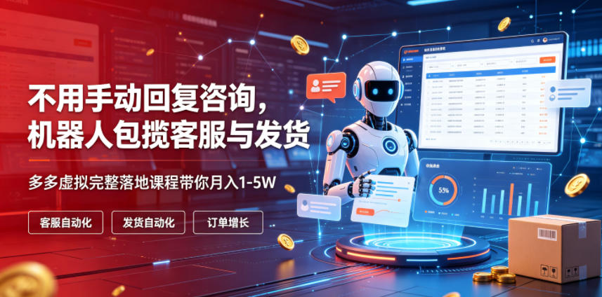 不用手动回复咨询，机器人包揽客服与发货，多多虚拟完整落地课程带你月入1-5W【揭秘】 - 项目资源网