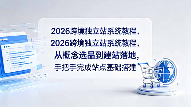 2026跨境独立站系统教程，从概念选品到建站落地，手把手完成站点基础搭建 - 项目资源网
