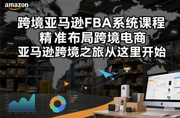 跨境亚马逊FBA系统课程，精准布局跨境电商，亚马逊跨境之旅从这里开始(更新) - 项目资源网