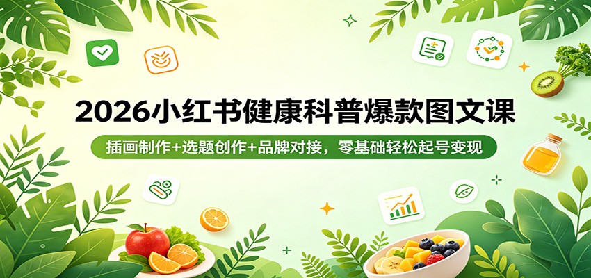 2026小红书健康科普爆款图文课：插画制作+选题创作+品牌对接，零基础轻松起号变现 - 项目资源网
