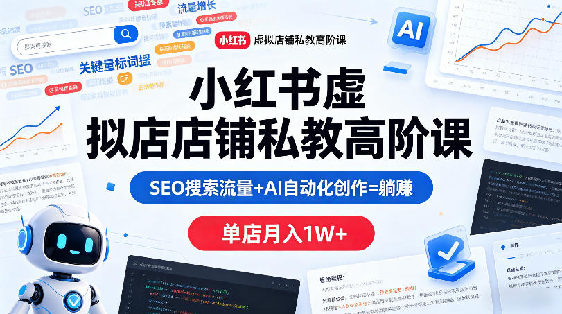 小红书虚拟店铺私教高阶课，SEO搜索流量+AI自动化创作=躺賺，单店月入1W+ - 项目资源网