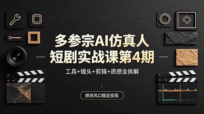 多参宗AI仿真人短剧实战课第4期，工具+镜头+剪辑+质感全拆解，抓住风口稳定变现 - 项目资源网