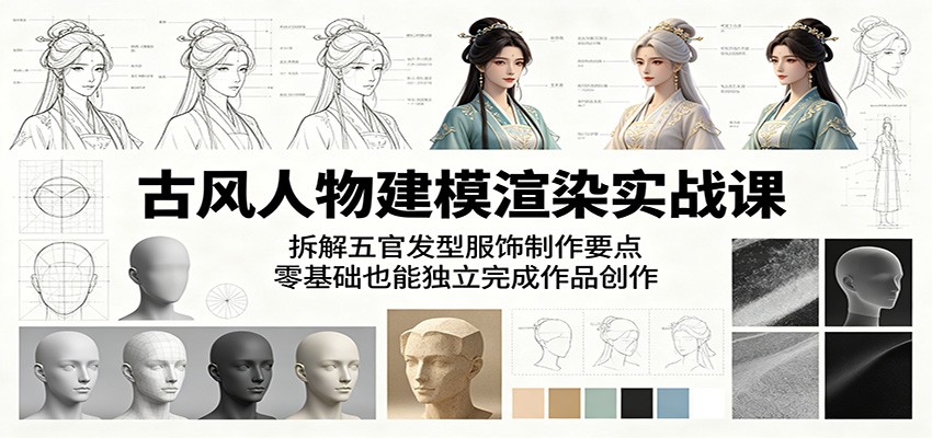 古风人物建模渲染实战课：拆解五官发型服饰制作要点，零基础也能独立完成作品创作 - 项目资源网
