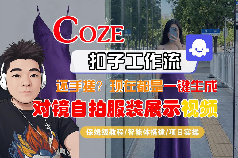 Coze智能体工作流一键生成“对镜自拍服装展示“短视频，全流程保姆级教学 - 项目资源网