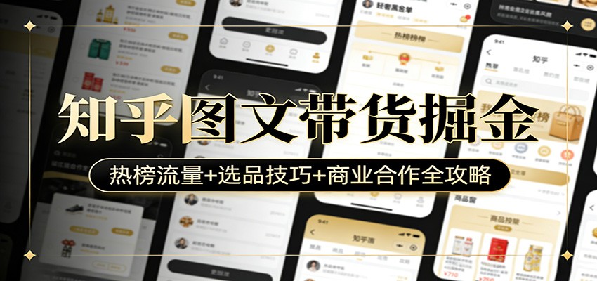 知乎图文带货掘金：热榜流量+选品技巧+商业合作全攻略 - 项目资源网