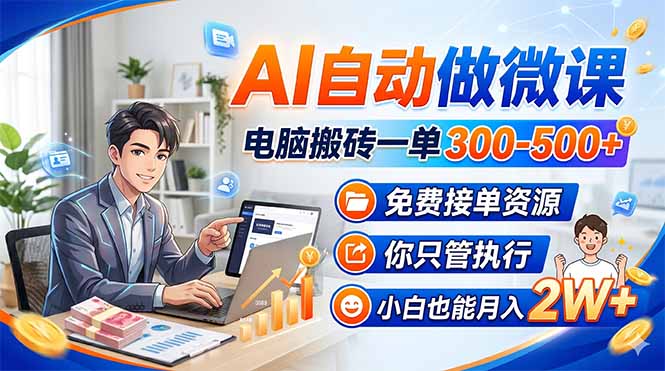 AI自动做微课，电脑搬砖一单300-500+，免费接单资源，你只管执行，小白也能月入2W+ - 项目资源网