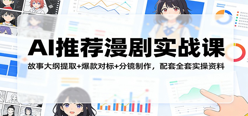 AI推荐漫剧实战课：故事大纲提取+爆款对标+分镜制作，配套全套实操资料 - 项目资源网