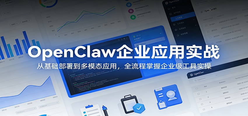 OpenClaw企业应用实战：从基础部署到多模态应用，全流程掌握企业级工具实操 - 项目资源网