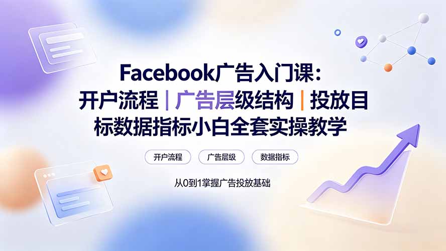 Facebook广告入门课：开户流程｜广告层级结构｜投放目标数据指标小白全套实操教学 - 项目资源网