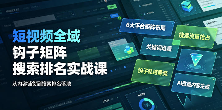 短视频全域钩子矩阵搜索排名实战课｜6大平台矩阵布局、关键词堆量抢占搜索流量、钩子私域导流、AI批量内容生成 - 项目资源网
