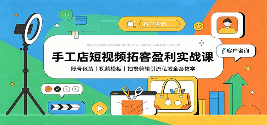 手工店短视频拓客盈利实战课：账号包装，视频模板，拍摄剪辑引流私域全套教学 - 项目资源网